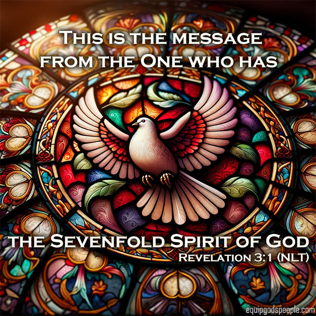“This is the message from the One who has the Sevenfold Spirit of God.” Revelation 3:1 (NLT)